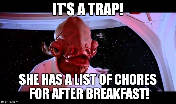 IT'S A TRAP! SHE HAS A LIST OF CHORES FOR AFTER BREAKFAST! | made w/ Imgflip meme maker