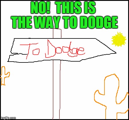 blank | NO!  THIS IS THE WAY TO DODGE | image tagged in blank | made w/ Imgflip meme maker