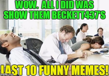 What can I say?  I'm good!  :-) | WOW.  ALL I DID WAS SHOW THEM BECKETT437'S; LAST 10 FUNNY MEMES! | image tagged in laughing office | made w/ Imgflip meme maker
