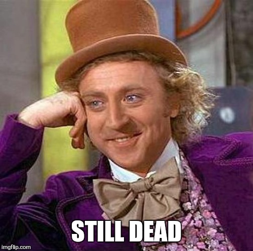 Creepy Condescending Wonka | STILL DEAD | image tagged in memes,creepy condescending wonka | made w/ Imgflip meme maker