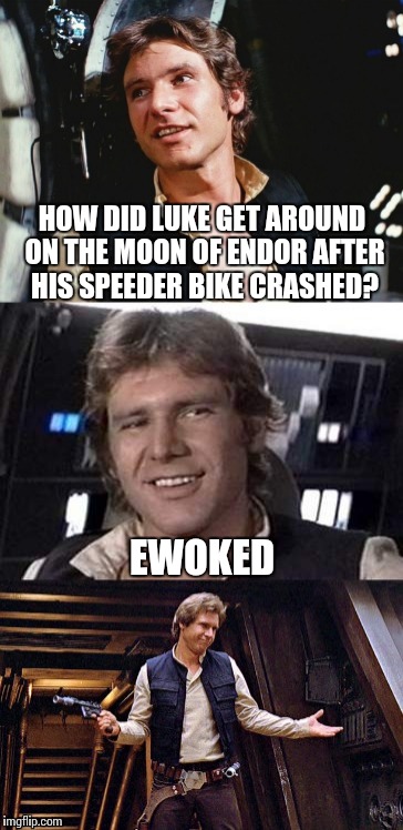 Bad pun Han Solo (template now available) | HOW DID LUKE GET AROUND ON THE MOON OF ENDOR AFTER HIS SPEEDER BIKE CRASHED? EWOKED | image tagged in bad pun han solo,star wars | made w/ Imgflip meme maker
