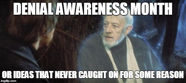 ObiWan | DENIAL AWARENESS MONTH; OR IDEAS THAT NEVER CAUGHT ON FOR SOME REASON | image tagged in obiwan | made w/ Imgflip meme maker