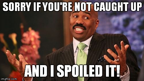 Steve Harvey Meme | SORRY IF YOU'RE NOT CAUGHT UP AND I SPOILED IT! | image tagged in memes,steve harvey | made w/ Imgflip meme maker