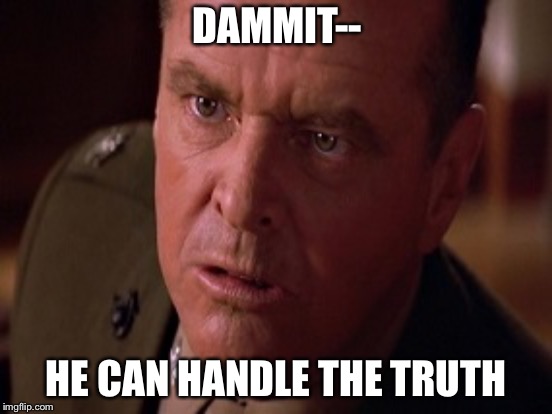 DAMMIT--; HE CAN HANDLE THE TRUTH | image tagged in you can't handle the truth | made w/ Imgflip meme maker
