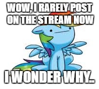 WOW, I RARELY POST ON THE STREAM NOW; I WONDER WHY.. | made w/ Imgflip meme maker