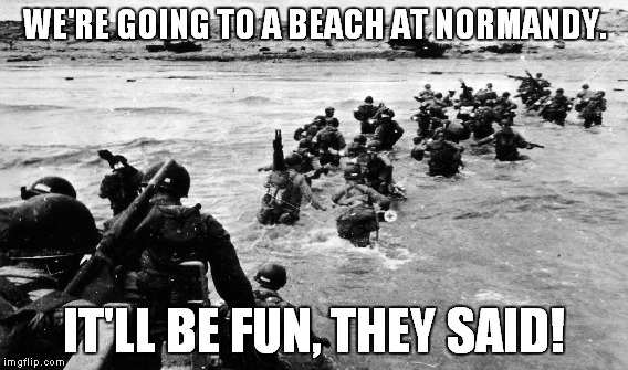 WE'RE GOING TO A BEACH AT NORMANDY. IT'LL BE FUN, THEY SAID! | made w/ Imgflip meme maker