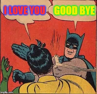 Batman Slapping Robin Meme | I LOVE YOU GOOD BYE | image tagged in memes,batman slapping robin | made w/ Imgflip meme maker