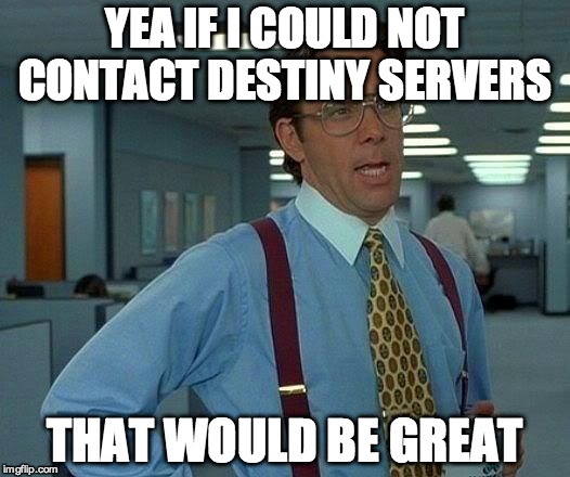 That Would Be Great Meme | YEA IF I COULD NOT CONTACT DESTINY SERVERS; THAT WOULD BE GREAT | image tagged in memes,that would be great | made w/ Imgflip meme maker