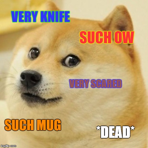 Doge Meme | VERY KNIFE; SUCH OW; VERY SCARED; SUCH MUG; *DEAD* | image tagged in memes,doge | made w/ Imgflip meme maker