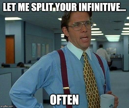It's not even a sex thing... | LET ME SPLIT YOUR INFINITIVE... OFTEN | image tagged in memes,that would be great,office,sex,split | made w/ Imgflip meme maker