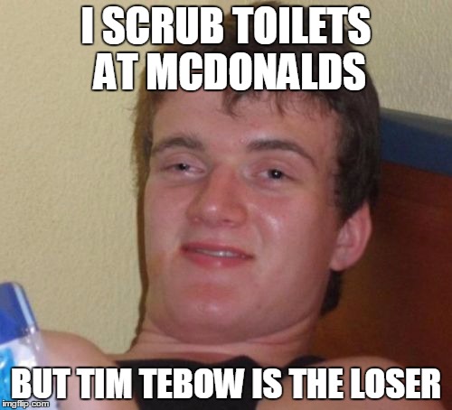 Tim Tebow hater | I SCRUB TOILETS AT MCDONALDS; BUT TIM TEBOW IS THE LOSER | image tagged in memes,10 guy | made w/ Imgflip meme maker