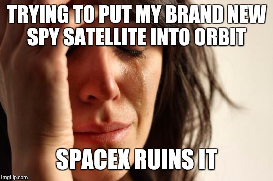 First World Problems | TRYING TO PUT MY BRAND NEW SPY SATELLITE INTO ORBIT; SPACEX RUINS IT | image tagged in memes,first world problems,AdviceAnimals | made w/ Imgflip meme maker