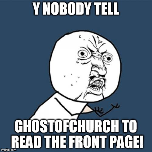 Y U No Meme | Y NOBODY TELL GHOSTOFCHURCH TO READ THE FRONT PAGE! | image tagged in memes,y u no | made w/ Imgflip meme maker