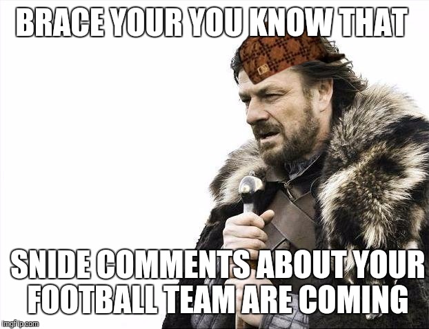 Brace Yourselves X is Coming Meme | BRACE YOUR YOU KNOW THAT; SNIDE COMMENTS ABOUT YOUR FOOTBALL TEAM ARE COMING | image tagged in memes,brace yourselves x is coming,scumbag | made w/ Imgflip meme maker