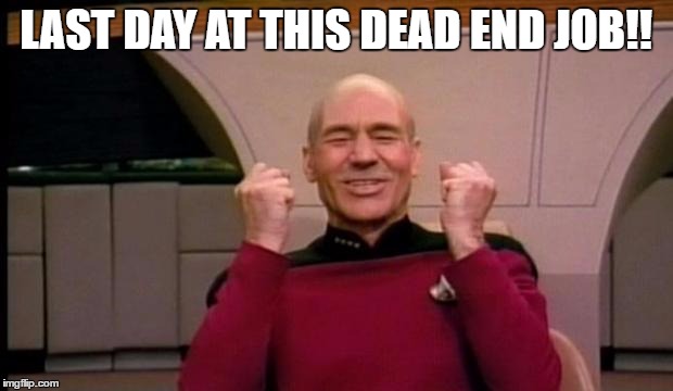 Excited Picard | LAST DAY AT THIS DEAD END JOB!! | image tagged in excited picard | made w/ Imgflip meme maker
