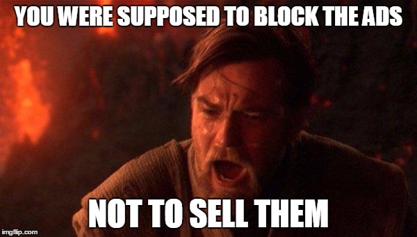 You Were The Chosen One (Star Wars) Meme | YOU WERE SUPPOSED TO BLOCK THE ADS; NOT TO SELL THEM | image tagged in memes,you were the chosen one star wars | made w/ Imgflip meme maker