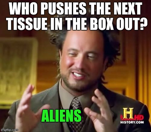 So thats how.... | WHO PUSHES THE NEXT TISSUE IN THE BOX OUT? ALIENS | image tagged in memes,ancient aliens,physics,funny | made w/ Imgflip meme maker