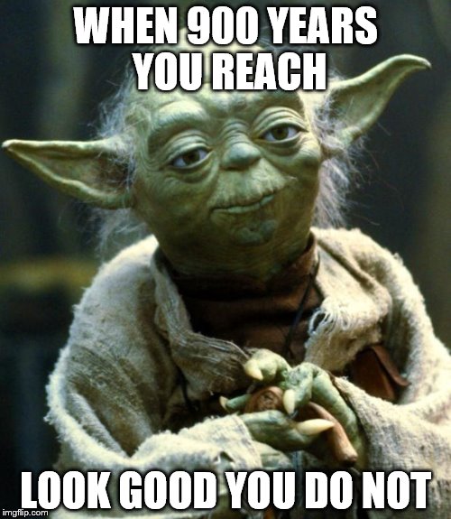 Star Wars Yoda Meme | WHEN 900 YEARS YOU REACH; LOOK GOOD YOU DO NOT | image tagged in memes,star wars yoda | made w/ Imgflip meme maker