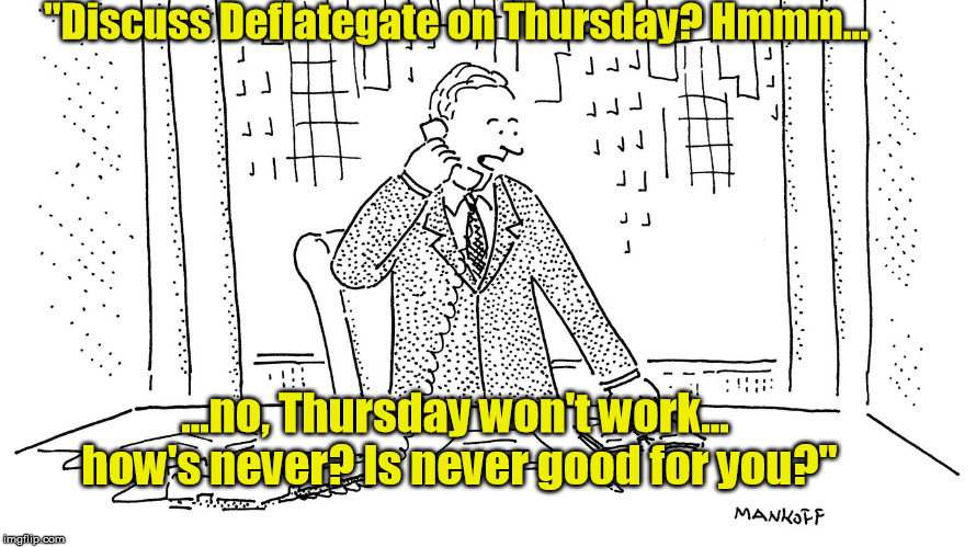 "Discuss Deflategate on Thursday? Hmmm... ...no, Thursday won't work... how's never? Is never good for you?" | made w/ Imgflip meme maker