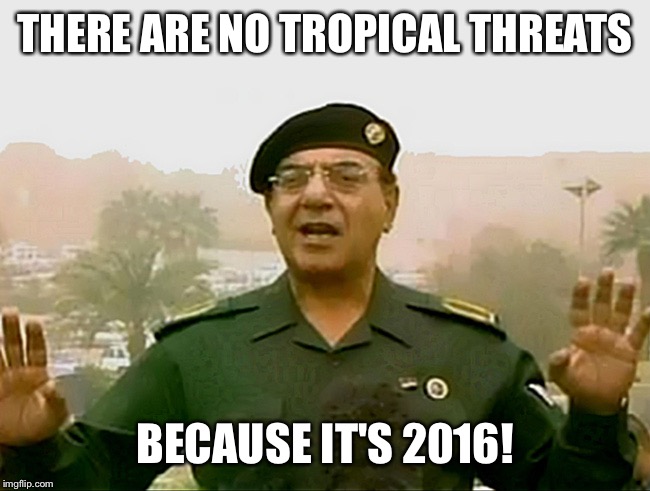 TRUST BAGHDAD BOB | THERE ARE NO TROPICAL THREATS; BECAUSE IT'S 2016! | image tagged in trust baghdad bob | made w/ Imgflip meme maker