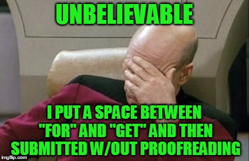 Captain Picard Facepalm Meme | UNBELIEVABLE I PUT A SPACE BETWEEN "FOR" AND "GET" AND THEN SUBMITTED W/OUT PROOFREADING | image tagged in memes,captain picard facepalm | made w/ Imgflip meme maker