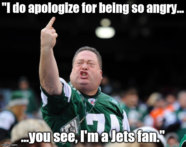 "I do apologize for being so angry... ...you see, I'm a Jets fan." | made w/ Imgflip meme maker