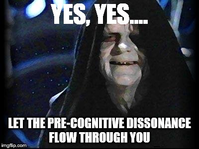 Emperor Palpatine | YES, YES.... LET THE PRE-COGNITIVE DISSONANCE FLOW THROUGH YOU | image tagged in emperor palpatine | made w/ Imgflip meme maker