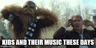Old Han, arthritic Chewbacca  | KIDS AND THEIR MUSIC THESE DAYS | image tagged in star wars han and chewy | made w/ Imgflip meme maker