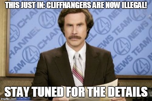 Ron Burgundy | THIS JUST IN: CLIFFHANGERS ARE NOW ILLEGAL! STAY TUNED FOR THE DETAILS | image tagged in memes,ron burgundy | made w/ Imgflip meme maker