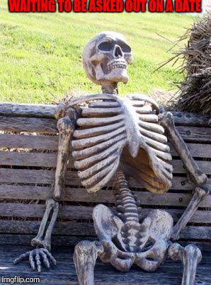 Waiting Skeleton Meme | WAITING TO BE ASKED OUT ON A DATE | image tagged in memes,waiting skeleton | made w/ Imgflip meme maker