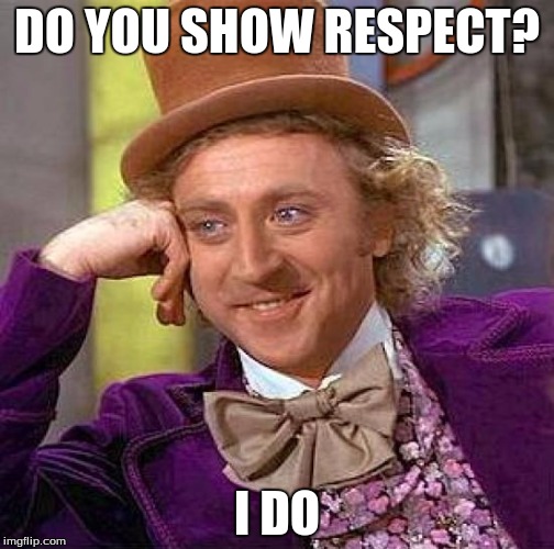 Creepy Condescending Wonka Meme | DO YOU SHOW RESPECT? I DO | image tagged in memes,creepy condescending wonka | made w/ Imgflip meme maker