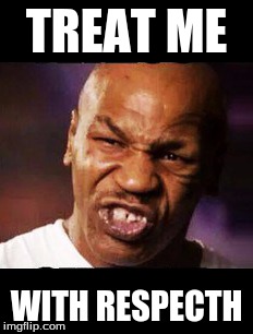 mike tyson | TREAT ME; WITH RESPECTH | image tagged in mike tyson | made w/ Imgflip meme maker