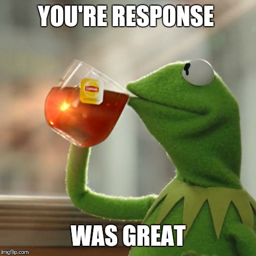 But That's None Of My Business Meme | YOU'RE RESPONSE WAS GREAT | image tagged in memes,but thats none of my business,kermit the frog | made w/ Imgflip meme maker