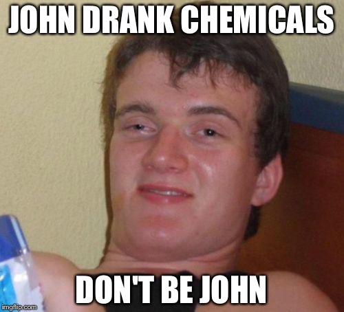 10 Guy Meme | JOHN DRANK CHEMICALS; DON'T BE JOHN | image tagged in memes,10 guy | made w/ Imgflip meme maker