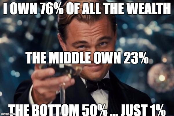 Leonardo Dicaprio Cheers Meme | I OWN 76% OF ALL THE WEALTH; THE MIDDLE OWN 23%; THE BOTTOM 50% ... JUST 1% | image tagged in memes,leonardo dicaprio cheers | made w/ Imgflip meme maker