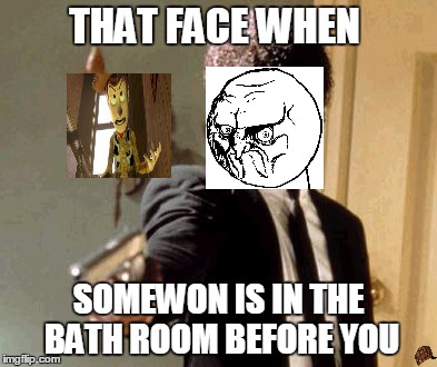 Say That Again I Dare You | THAT FACE WHEN; SOMEWON IS IN THE BATH ROOM BEFORE YOU | image tagged in memes,say that again i dare you,scumbag | made w/ Imgflip meme maker