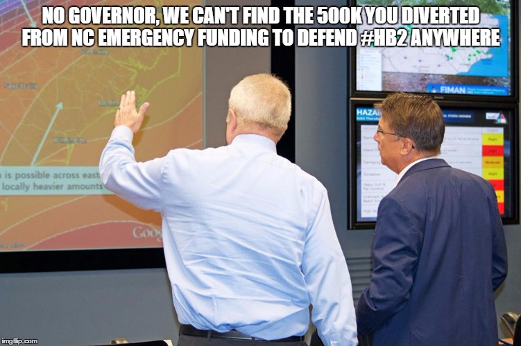 NC Governor McCrory state of emergency | NO GOVERNOR, WE CAN'T FIND THE 500K YOU DIVERTED FROM NC EMERGENCY FUNDING TO DEFEND #HB2 ANYWHERE | image tagged in north carolina,pat mccrory,hurricane,hb2 | made w/ Imgflip meme maker