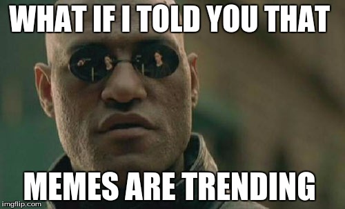 Matrix Morpheus | WHAT IF I TOLD YOU THAT; MEMES ARE TRENDING | image tagged in memes,matrix morpheus | made w/ Imgflip meme maker