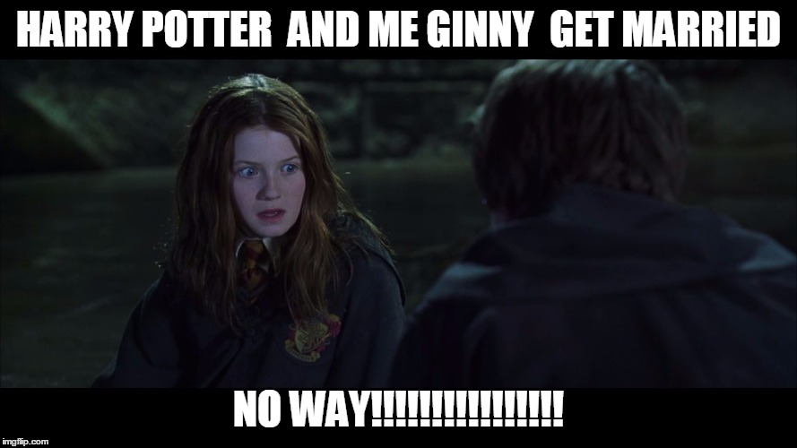 ginny face | HARRY POTTER  AND ME GINNY  GET MARRIED; NO WAY!!!!!!!!!!!!!!!! | image tagged in ginny face | made w/ Imgflip meme maker