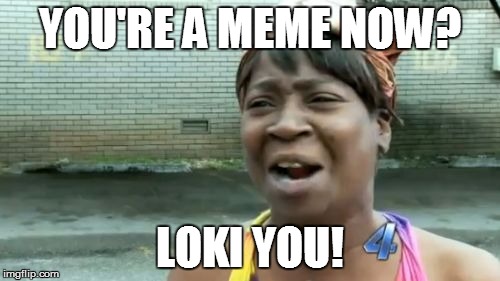 Ain't Nobody Got Time For That Meme | YOU'RE A MEME NOW? LOKI YOU! | image tagged in memes,aint nobody got time for that | made w/ Imgflip meme maker