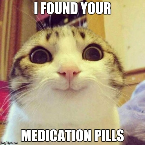 Smiling Cat | I FOUND YOUR; MEDICATION PILLS | image tagged in memes,smiling cat | made w/ Imgflip meme maker