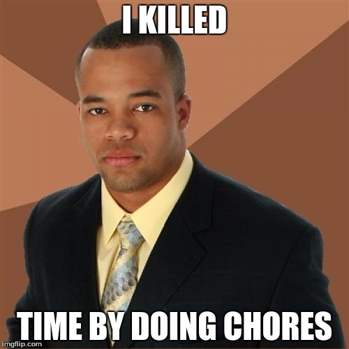 Successful Black Man | I KILLED; TIME BY DOING CHORES | image tagged in memes,successful black man | made w/ Imgflip meme maker