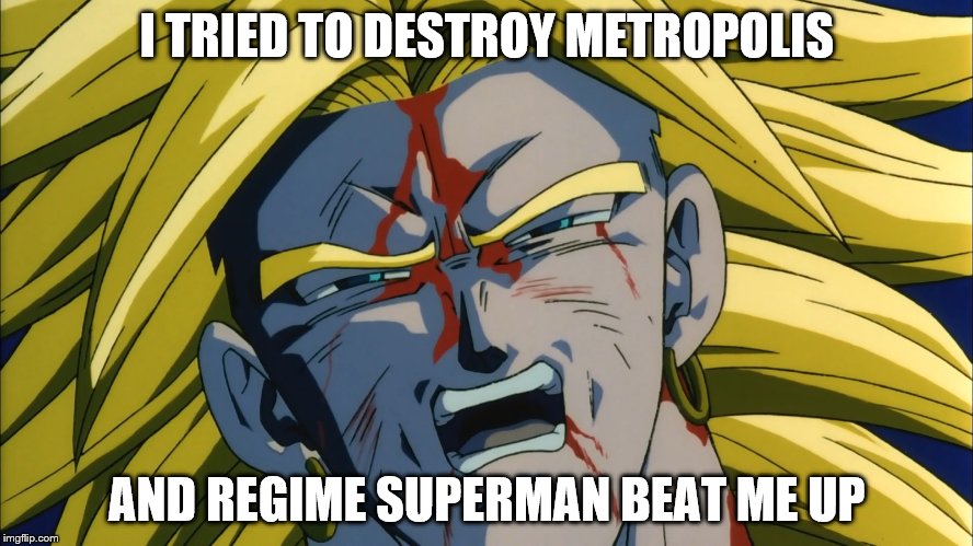 Broly beat up |  I TRIED TO DESTROY METROPOLIS; AND REGIME SUPERMAN BEAT ME UP | image tagged in dbz | made w/ Imgflip meme maker