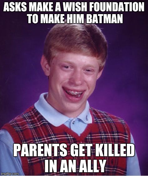 Bad Luck Brian Meme |  ASKS MAKE A WISH FOUNDATION TO MAKE HIM BATMAN; PARENTS GET KILLED IN AN ALLY | image tagged in memes,bad luck brian | made w/ Imgflip meme maker