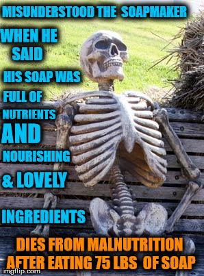 Waiting Skeleton Meme | MISUNDERSTOOD THE  SOAPMAKER; WHEN HE SAID; HIS SOAP WAS; FULL OF; NUTRIENTS; AND; NOURISHING; & LOVELY; INGREDIENTS; DIES FROM MALNUTRITION AFTER EATING 75 LBS  OF SOAP | image tagged in memes,waiting skeleton | made w/ Imgflip meme maker