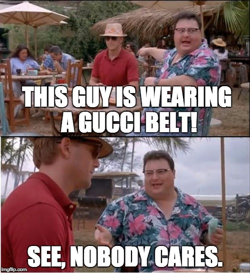 Gucci Belt | THIS GUY IS WEARING A GUCCI BELT! SEE, NOBODY CARES. | image tagged in memes,see nobody cares,gucci,belt | made w/ Imgflip meme maker
