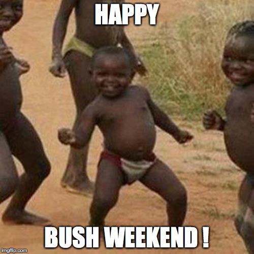 Third World Success Kid | HAPPY; BUSH WEEKEND ! | image tagged in memes,third world success kid | made w/ Imgflip meme maker