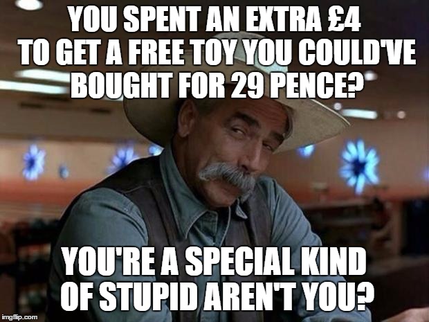 We've all seen them... | YOU SPENT AN EXTRA £4 TO GET A FREE TOY YOU COULD'VE BOUGHT FOR 29 PENCE? YOU'RE A SPECIAL KIND OF STUPID AREN'T YOU? | image tagged in special kind of stupid,memes,shopping | made w/ Imgflip meme maker