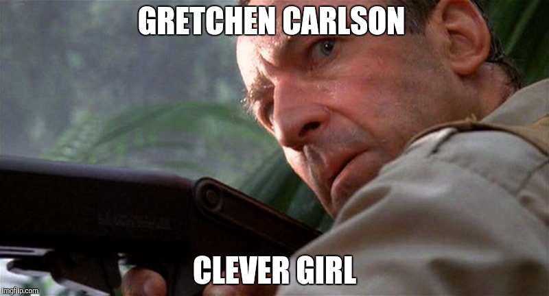 Clever girl | GRETCHEN CARLSON; CLEVER GIRL | image tagged in clever girl,AdviceAnimals | made w/ Imgflip meme maker