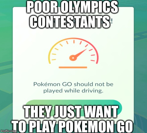 POOR OLYMPICS CONTESTANTS; THEY JUST WANT TO PLAY POKEMON GO | image tagged in pokemon go | made w/ Imgflip meme maker